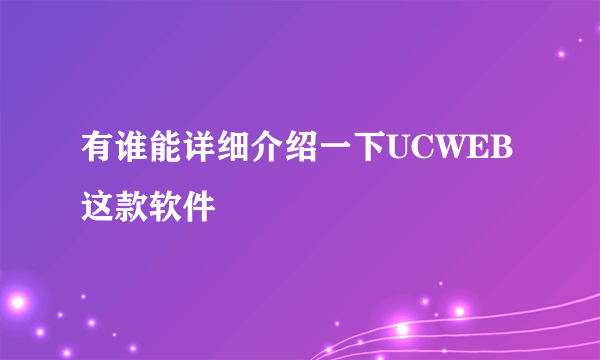 有谁能详细介绍一下UCWEB这款软件