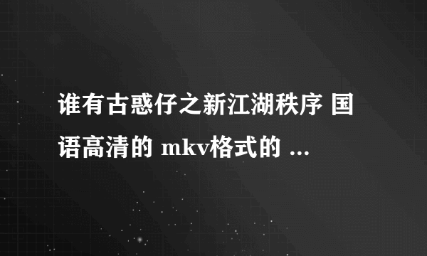 谁有古惑仔之新江湖秩序 国语高清的 mkv格式的 记住MKV格式的