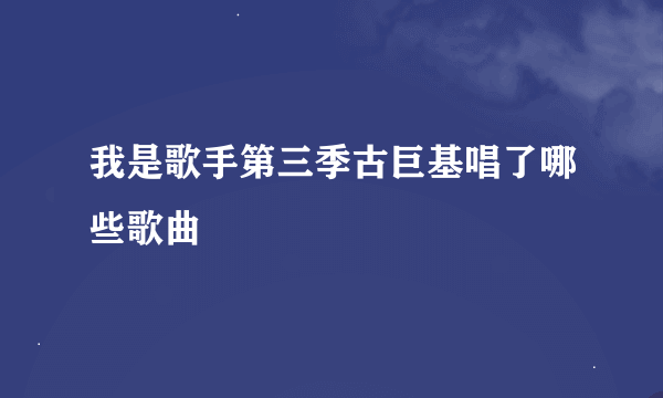 我是歌手第三季古巨基唱了哪些歌曲