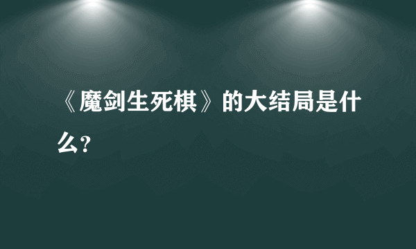 《魔剑生死棋》的大结局是什么？