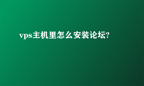 vps主机里怎么安装论坛?