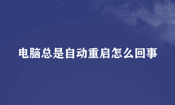 电脑总是自动重启怎么回事