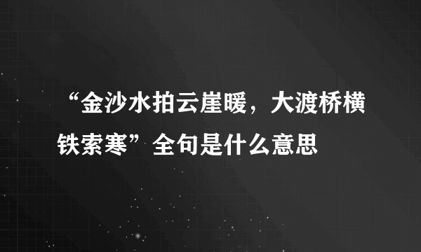 “金沙水拍云崖暖，大渡桥横铁索寒”全句是什么意思