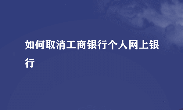 如何取消工商银行个人网上银行