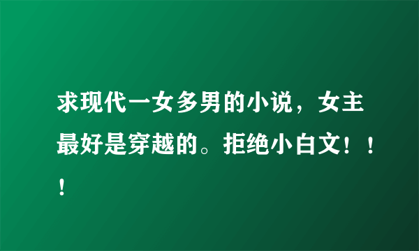 求现代一女多男的小说，女主最好是穿越的。拒绝小白文！！！