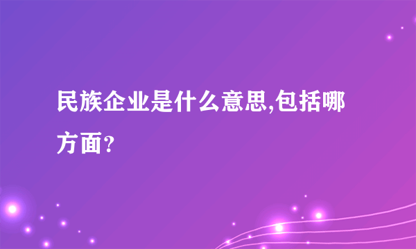 民族企业是什么意思,包括哪方面？