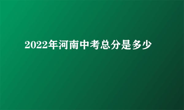 2022年河南中考总分是多少