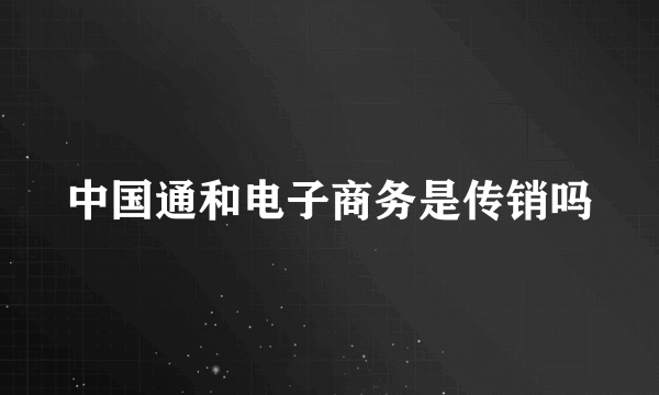 中国通和电子商务是传销吗