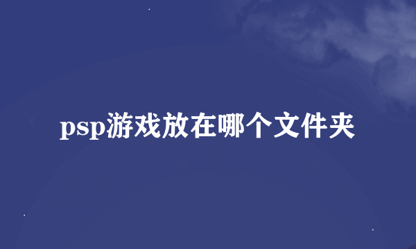 psp游戏放在哪个文件夹