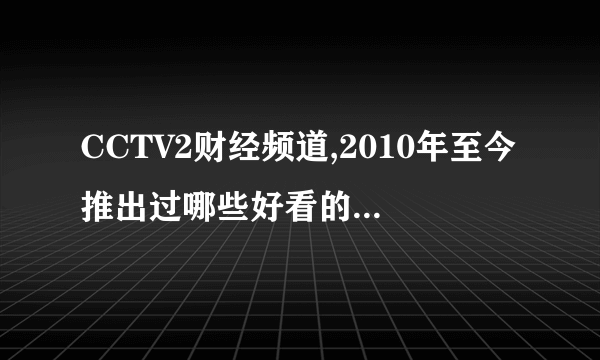 CCTV2财经频道,2010年至今推出过哪些好看的纪录片?