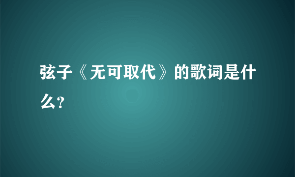 弦子《无可取代》的歌词是什么？