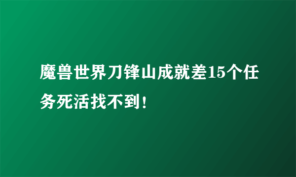 魔兽世界刀锋山成就差15个任务死活找不到！