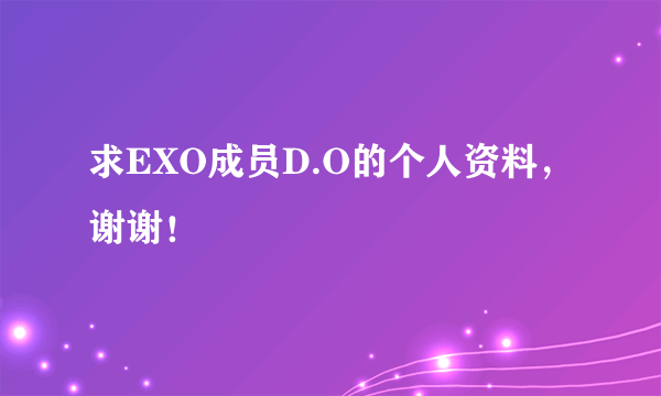 求EXO成员D.O的个人资料，谢谢！