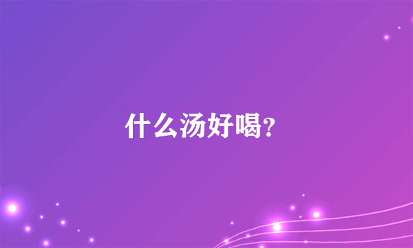 什么汤好喝？