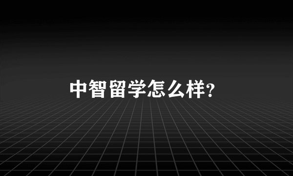 中智留学怎么样？