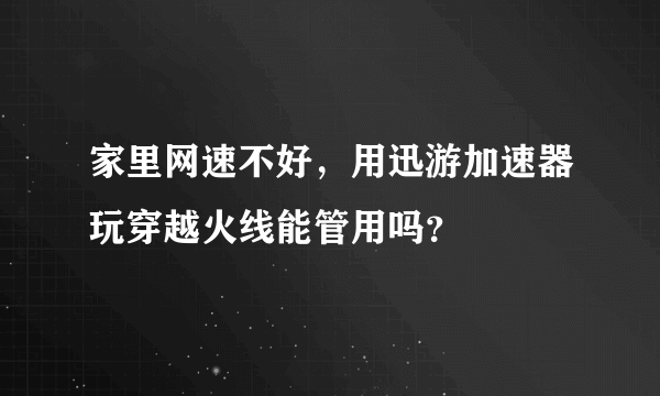 家里网速不好，用迅游加速器玩穿越火线能管用吗？