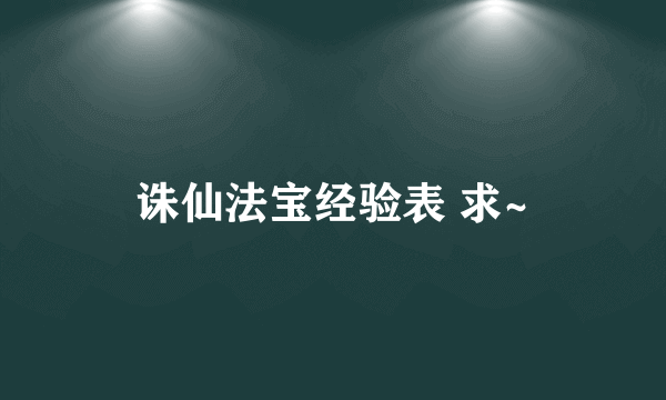 诛仙法宝经验表 求~