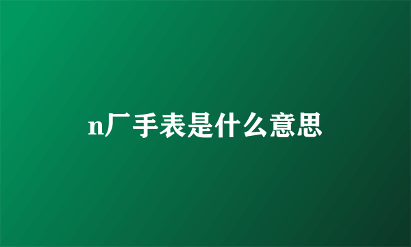 n厂手表是什么意思