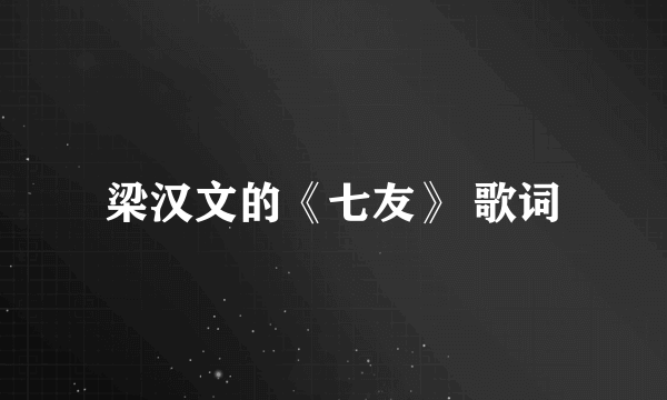 梁汉文的《七友》 歌词