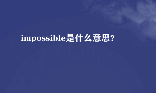 impossible是什么意思？