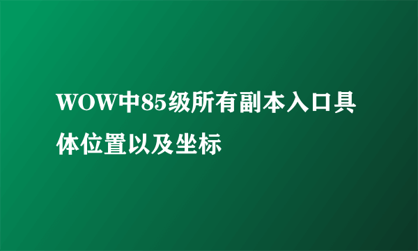 WOW中85级所有副本入口具体位置以及坐标