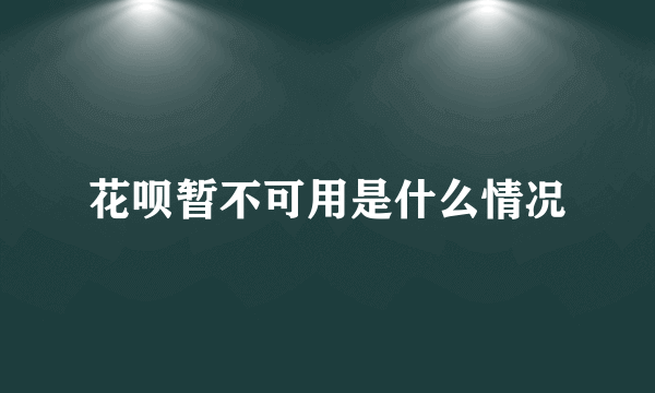 花呗暂不可用是什么情况