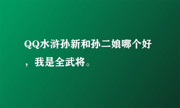 QQ水浒孙新和孙二娘哪个好，我是全武将。