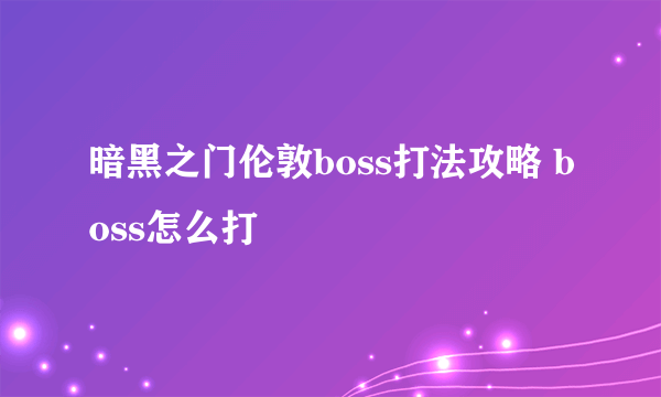 暗黑之门伦敦boss打法攻略 boss怎么打