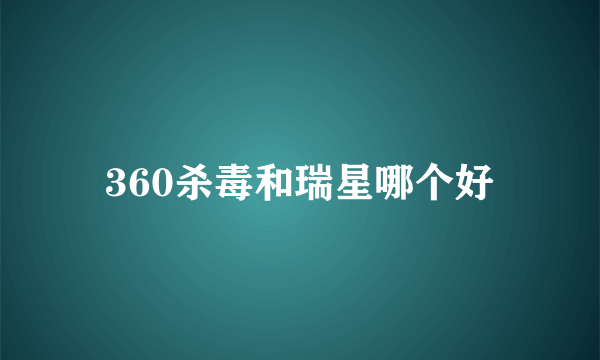 360杀毒和瑞星哪个好