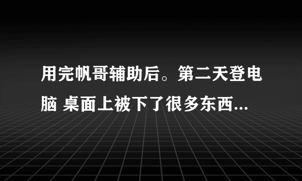 用完帆哥辅助后。第二天登电脑 桌面上被下了很多东西。好像是被人远控过。