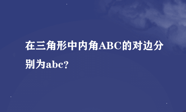 在三角形中内角ABC的对边分别为abc？