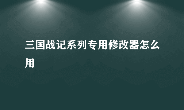 三国战记系列专用修改器怎么用