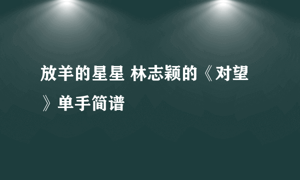 放羊的星星 林志颖的《对望》单手简谱