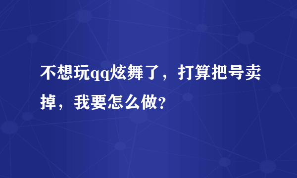 不想玩qq炫舞了，打算把号卖掉，我要怎么做？