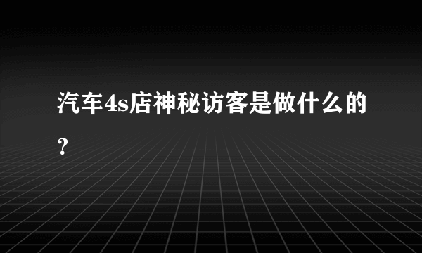 汽车4s店神秘访客是做什么的？