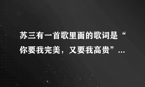 苏三有一首歌里面的歌词是“你要我完美，又要我高贵”这首歌叫什么啊