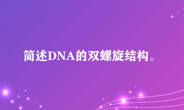 简述DNA的双螺旋结构。