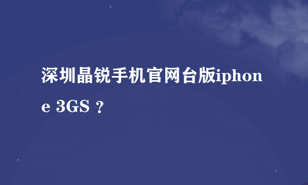 深圳晶锐手机官网台版iphone 3GS ？