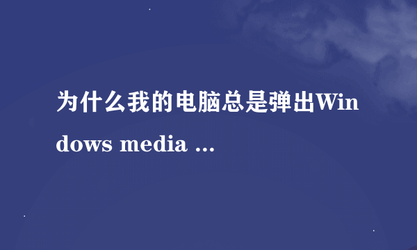 为什么我的电脑总是弹出Windows media center?