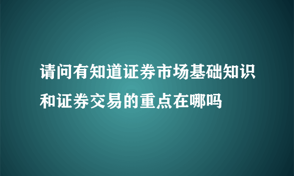 请问有知道证券市场基础知识和证券交易的重点在哪吗