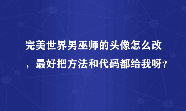 完美世界男巫师的头像怎么改，最好把方法和代码都给我呀？