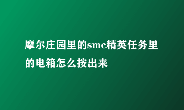 摩尔庄园里的smc精英任务里的电箱怎么按出来