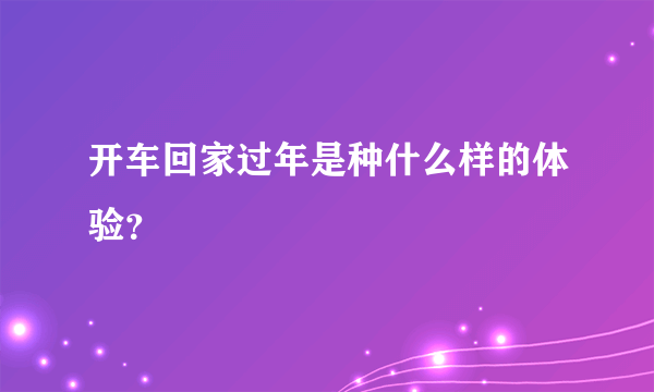 开车回家过年是种什么样的体验？