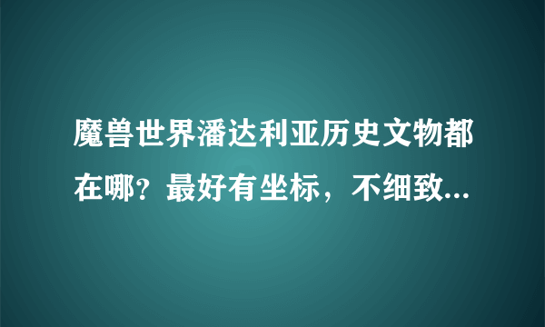 魔兽世界潘达利亚历史文物都在哪？最好有坐标，不细致的图就算了。