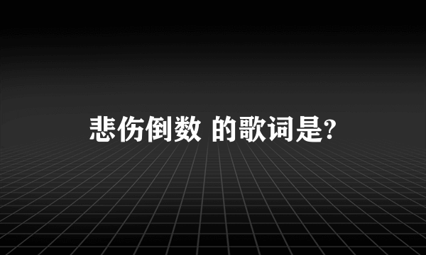 悲伤倒数 的歌词是?