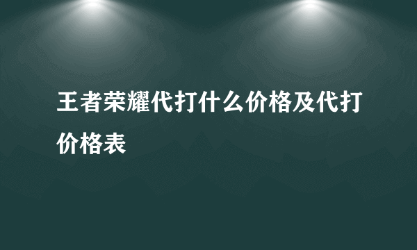 王者荣耀代打什么价格及代打价格表