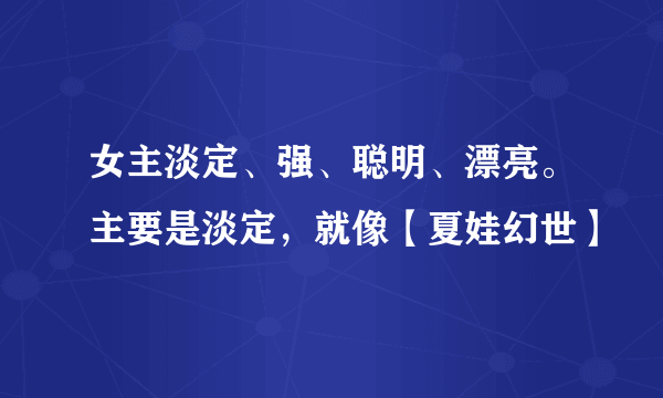 女主淡定、强、聪明、漂亮。主要是淡定，就像【夏娃幻世】