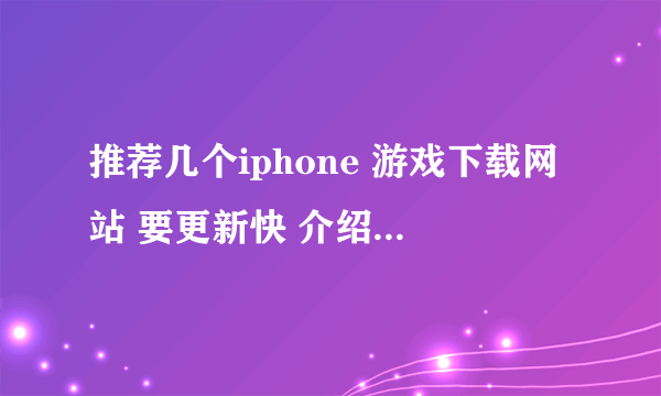 推荐几个iphone 游戏下载网站 要更新快 介绍全的！最好的噢！