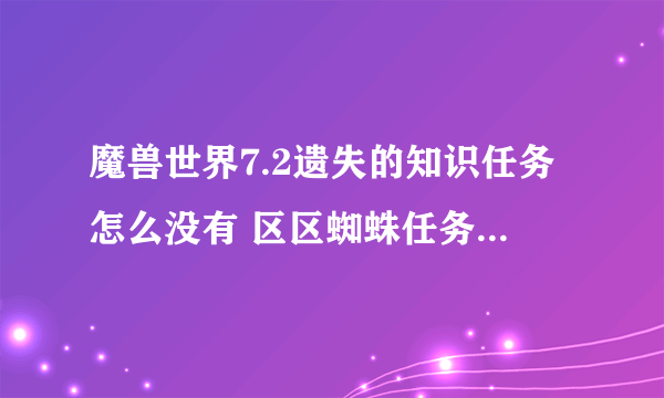 魔兽世界7.2遗失的知识任务怎么没有 区区蜘蛛任务怎么完成