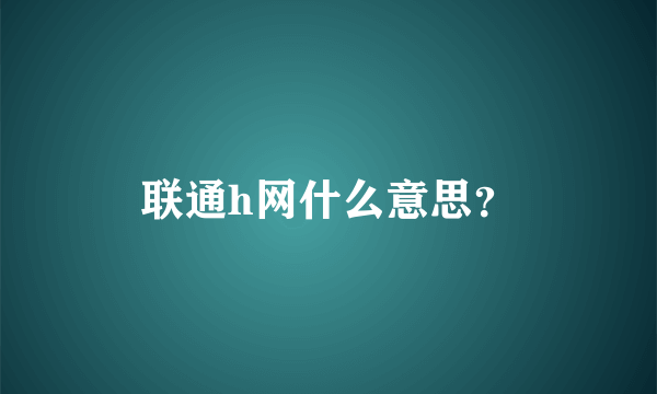 联通h网什么意思？